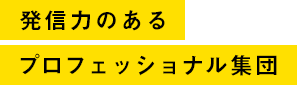 発信力のあるプロフェッショナル集団