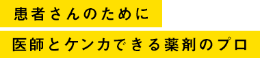 患者さんのために医師とケンカできる薬剤のプロ
